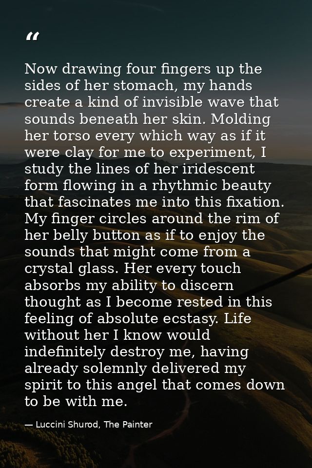 Now drawing four fingers up the sides of her stomach, my hands create a kind of invisible wave that sounds beneath her s — Luccini Shurod, The Painter