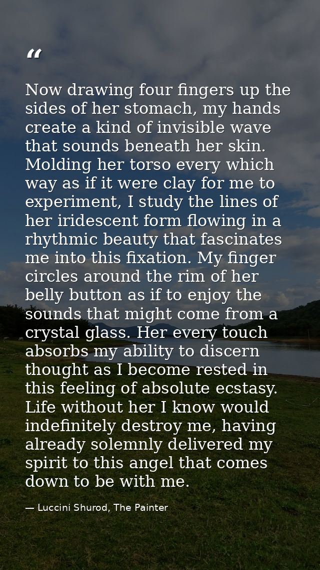 Now drawing four fingers up the sides of her stomach, my hands create a kind of invisible wave that sounds beneath her s — Luccini Shurod, The Painter