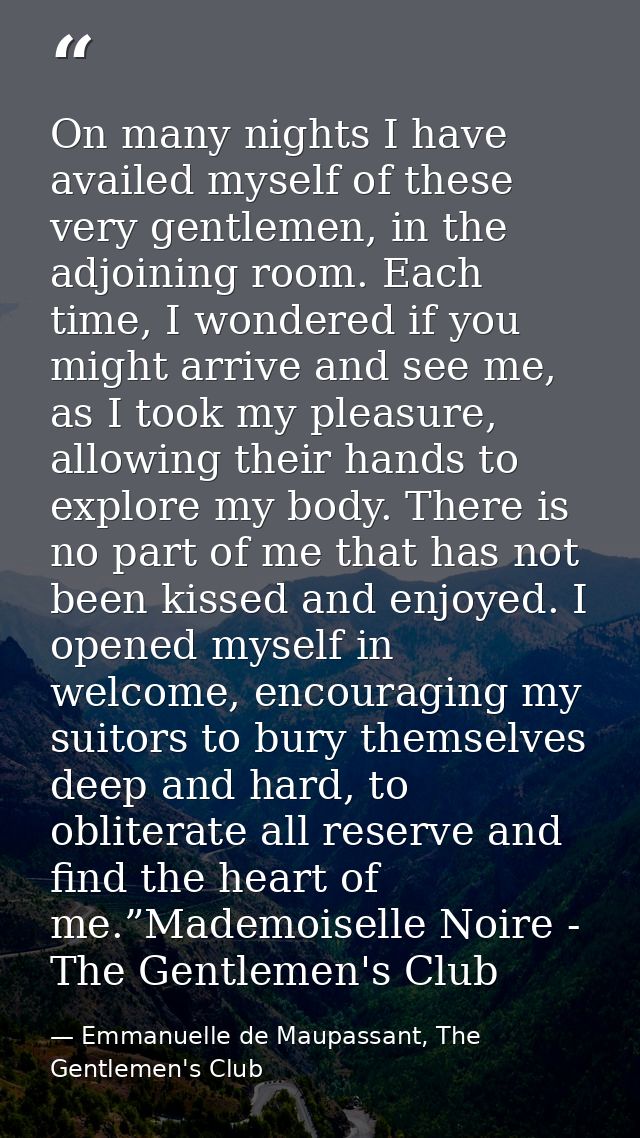On many nights I have availed myself of these very gentlemen, in the adjoining room. Each time, I wondered if you might  — Emmanuelle de Maupassant, The Gentlemen's Club