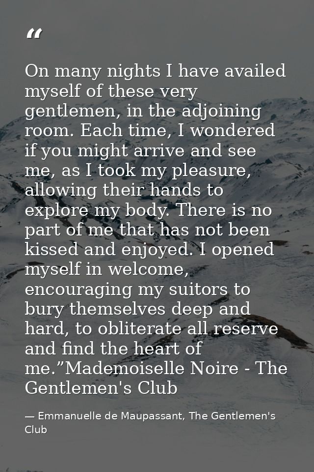 On many nights I have availed myself of these very gentlemen, in the adjoining room. Each time, I wondered if you might  — Emmanuelle de Maupassant, The Gentlemen's Club