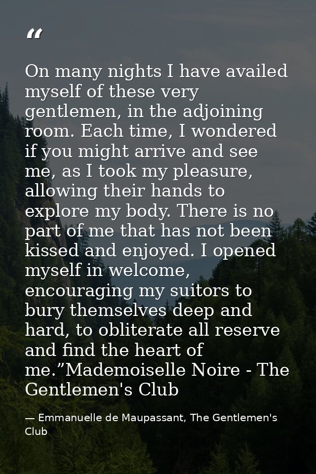 On many nights I have availed myself of these very gentlemen, in the adjoining room. Each time, I wondered if you might  — Emmanuelle de Maupassant, The Gentlemen's Club