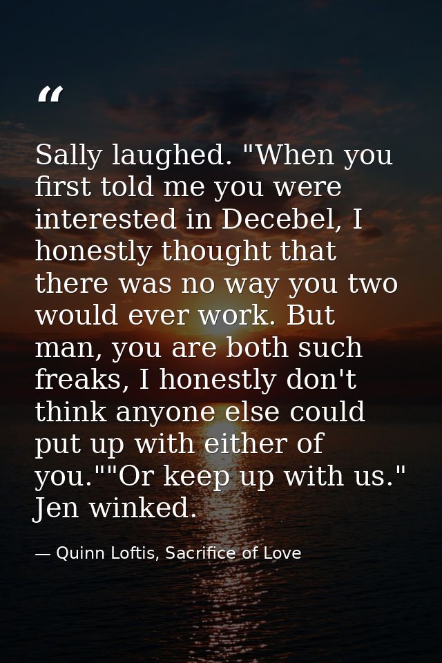 Sally laughed. "When you first told me you were interested in Decebel, I honestly thought that there was no way you two  — Quinn Loftis, Sacrifice of Love