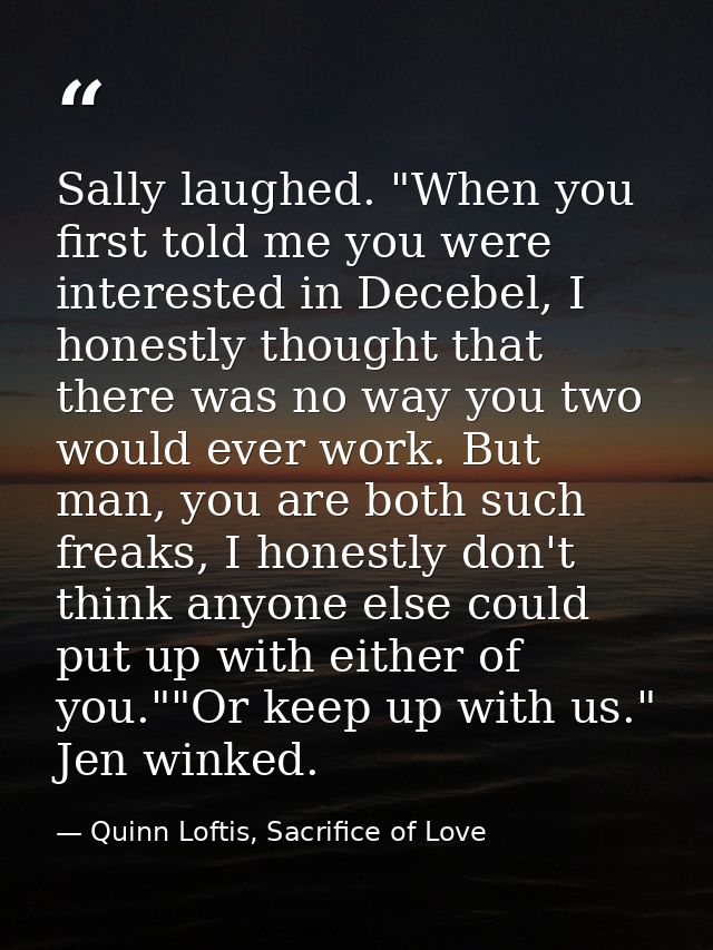 Sally laughed. "When you first told me you were interested in Decebel, I honestly thought that there was no way you two  — Quinn Loftis, Sacrifice of Love