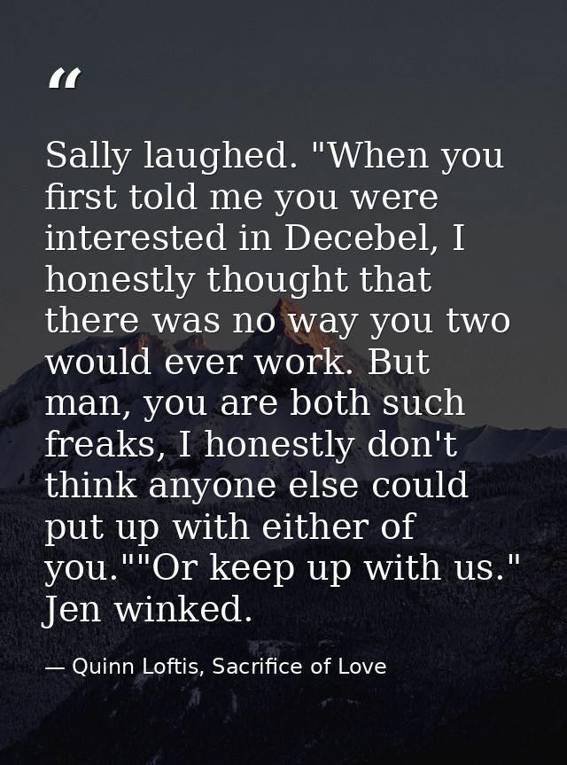 Sally laughed. "When you first told me you were interested in Decebel, I honestly thought that there was no way you two  — Quinn Loftis, Sacrifice of Love