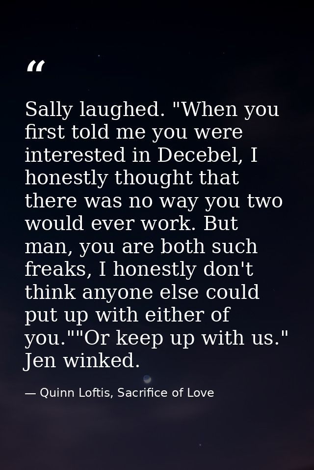 Sally laughed. "When you first told me you were interested in Decebel, I honestly thought that there was no way you two  — Quinn Loftis, Sacrifice of Love