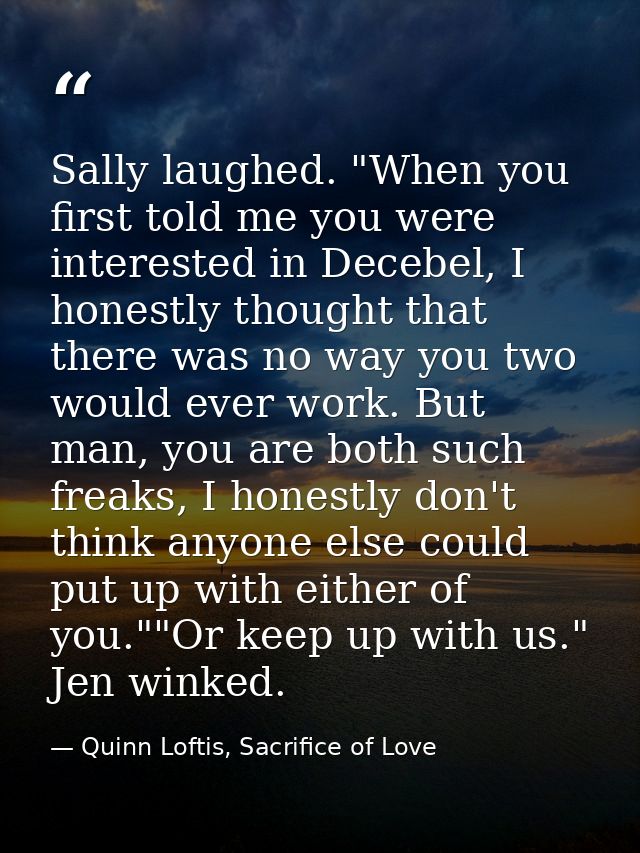 Sally laughed. "When you first told me you were interested in Decebel, I honestly thought that there was no way you two  — Quinn Loftis, Sacrifice of Love