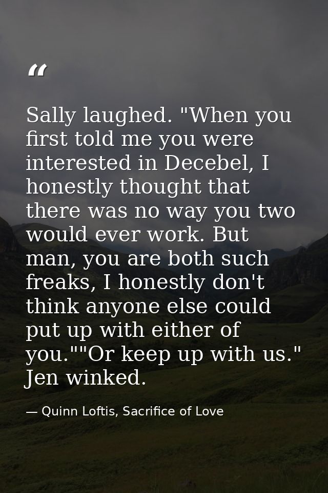 Sally laughed. "When you first told me you were interested in Decebel, I honestly thought that there was no way you two  — Quinn Loftis, Sacrifice of Love