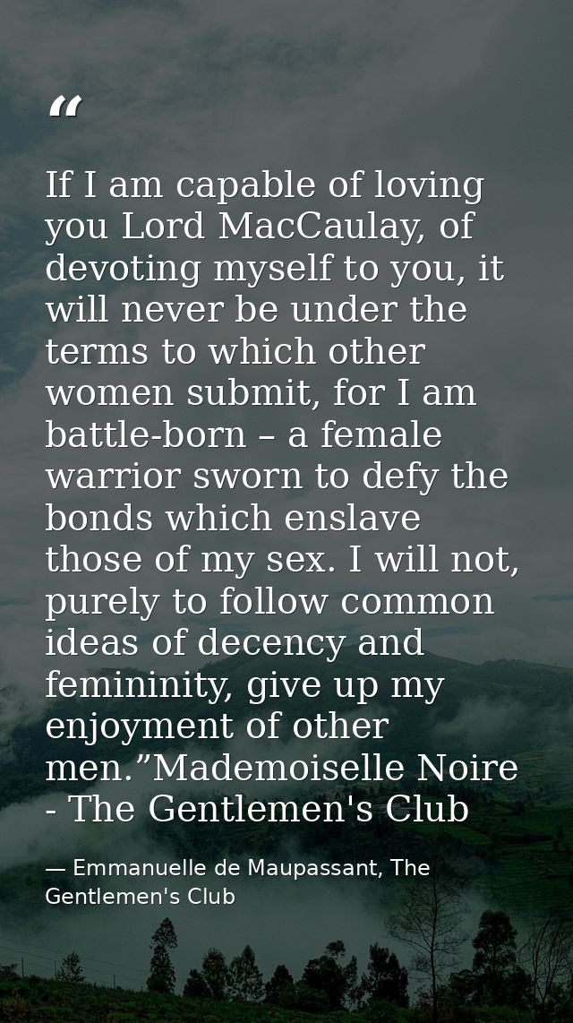If I am capable of loving you Lord MacCaulay, of devoting myself to you, it will never be under the terms to which other — Emmanuelle de Maupassant, The Gentlemen's Club