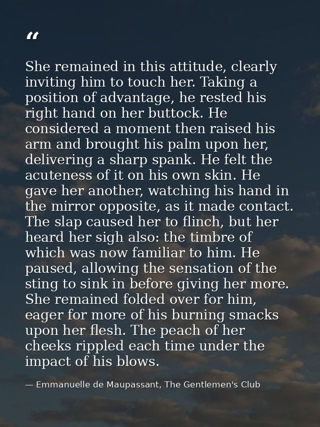 She remained in this attitude, clearly inviting him to touch her. Taking a position of advantage, he rested his right ha — Emmanuelle de Maupassant, The Gentlemen's Club