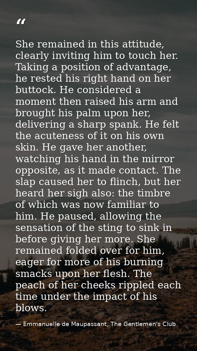 She remained in this attitude, clearly inviting him to touch her. Taking a position of advantage, he rested his right ha — Emmanuelle de Maupassant, The Gentlemen's Club