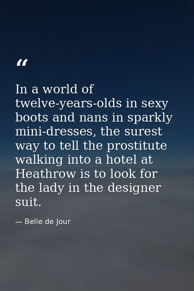 In a world of twelve-years-olds in sexy boots and nans in sparkly mini-dresses, the surest way to tell the prostitute wa — Belle de Jour