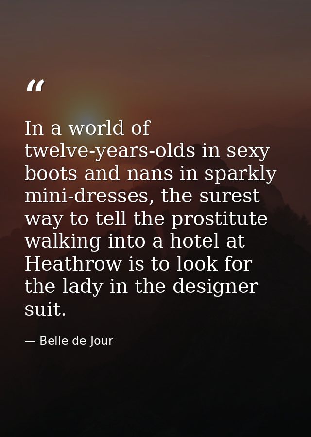 In a world of twelve-years-olds in sexy boots and nans in sparkly mini-dresses, the surest way to tell the prostitute wa — Belle de Jour