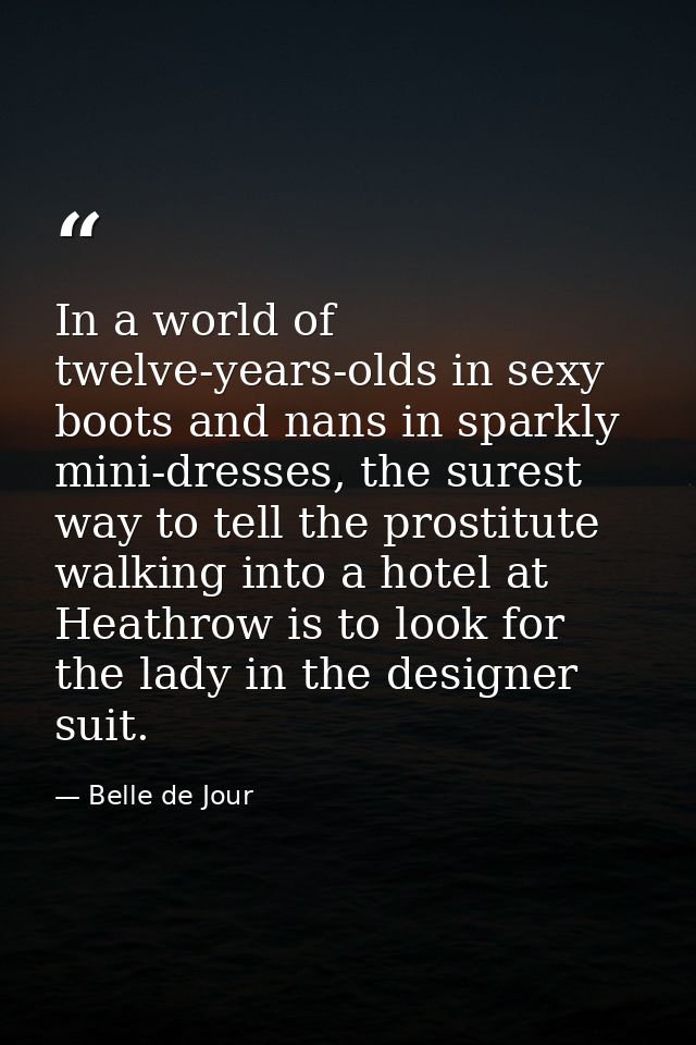 In a world of twelve-years-olds in sexy boots and nans in sparkly mini-dresses, the surest way to tell the prostitute wa — Belle de Jour