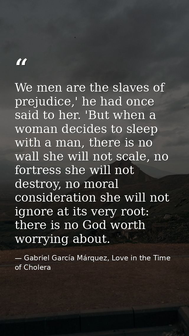 We men are the slaves of prejudice,' he had once said to her. 'But when a woman decides to sleep with a man, there is no — Gabriel García Márquez, Love in the Time of Cholera
