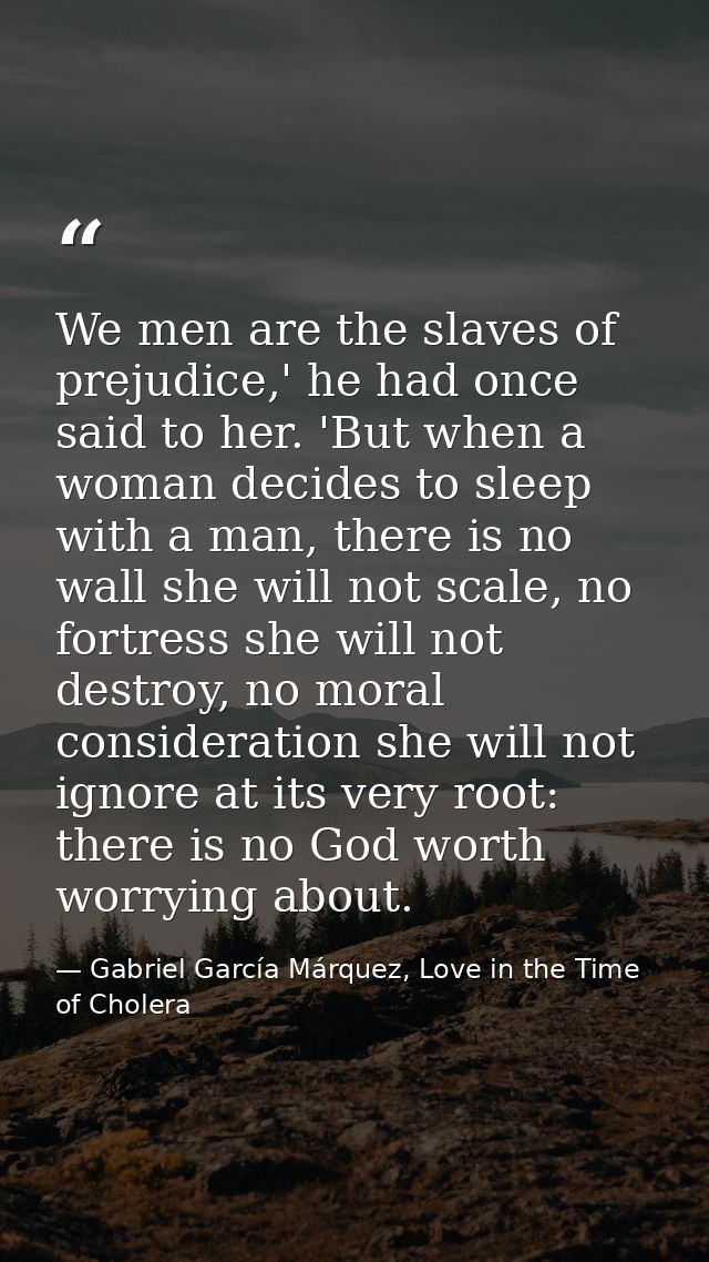 We men are the slaves of prejudice,' he had once said to her. 'But when a woman decides to sleep with a man, there is no — Gabriel García Márquez, Love in the Time of Cholera