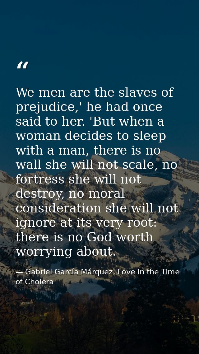 We men are the slaves of prejudice,' he had once said to her. 'But when a woman decides to sleep with a man, there is no — Gabriel García Márquez, Love in the Time of Cholera