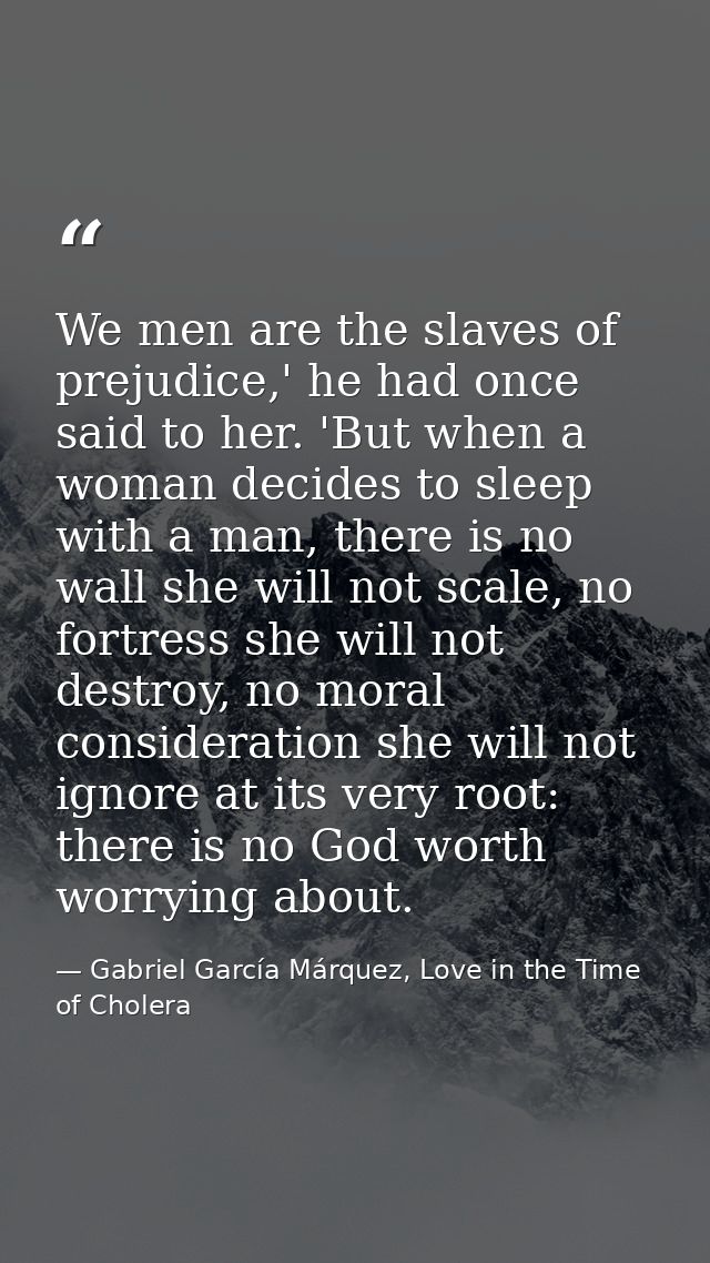 We men are the slaves of prejudice,' he had once said to her. 'But when a woman decides to sleep with a man, there is no — Gabriel García Márquez, Love in the Time of Cholera