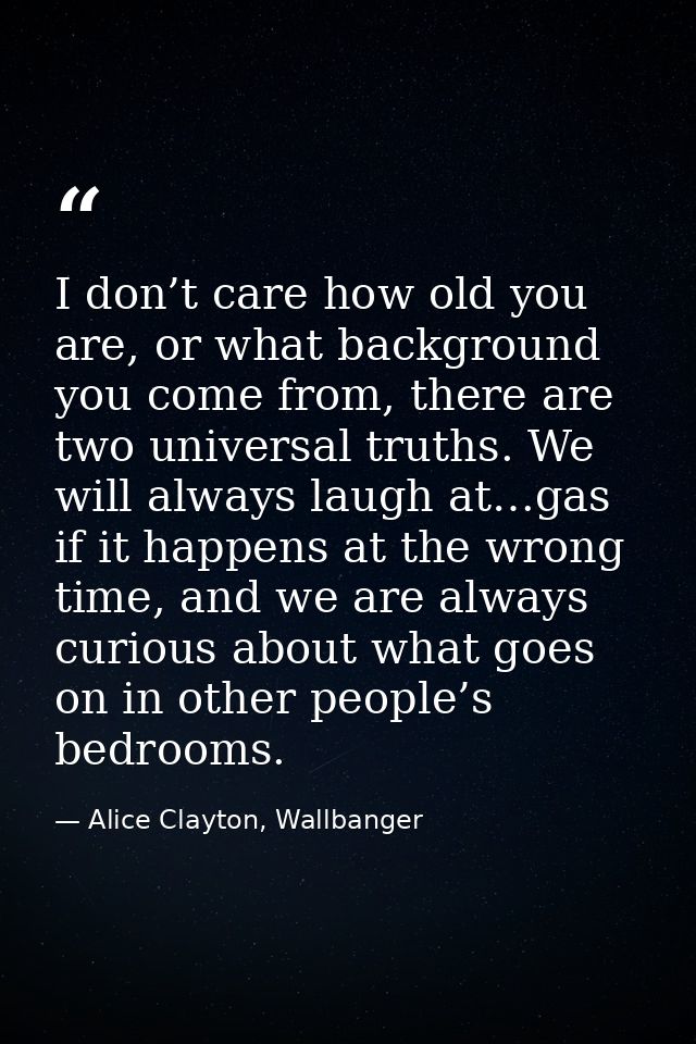 I don’t care how old you are, or what background you come from, there are two universal truths. We will always laugh at… — Alice Clayton, Wallbanger