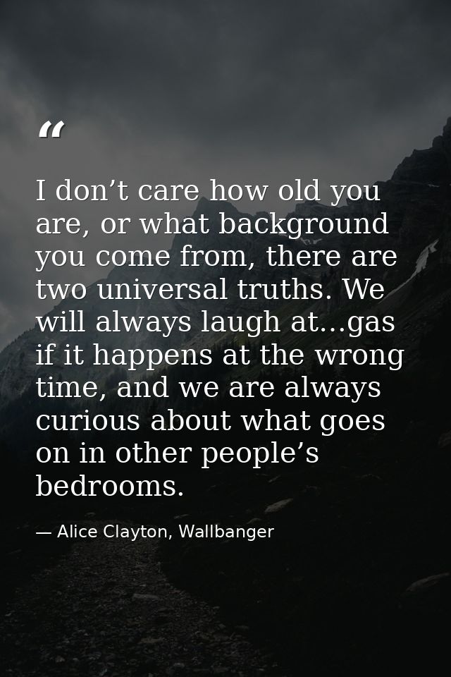 I don’t care how old you are, or what background you come from, there are two universal truths. We will always laugh at… — Alice Clayton, Wallbanger