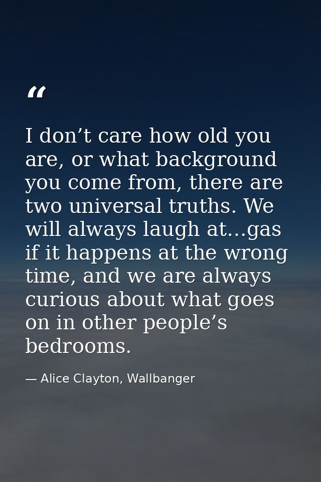 I don’t care how old you are, or what background you come from, there are two universal truths. We will always laugh at… — Alice Clayton, Wallbanger
