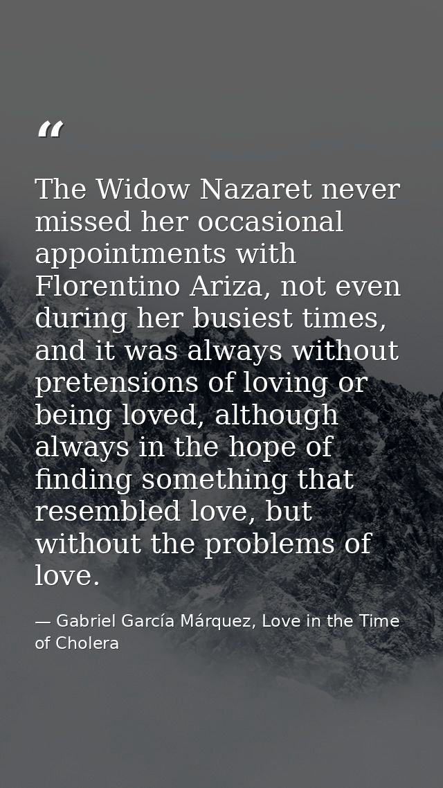 The Widow Nazaret never missed her occasional appointments with Florentino Ariza, not even during her busiest times, and — Gabriel García Márquez, Love in the Time of Cholera