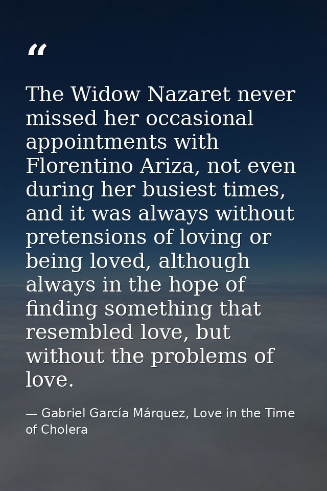 The Widow Nazaret never missed her occasional appointments with Florentino Ariza, not even during her busiest times, and — Gabriel García Márquez, Love in the Time of Cholera