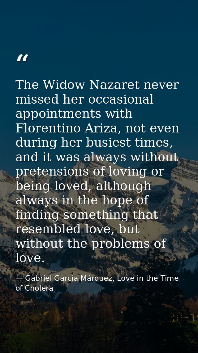 The Widow Nazaret never missed her occasional appointments with Florentino Ariza, not even during her busiest times, and — Gabriel García Márquez, Love in the Time of Cholera