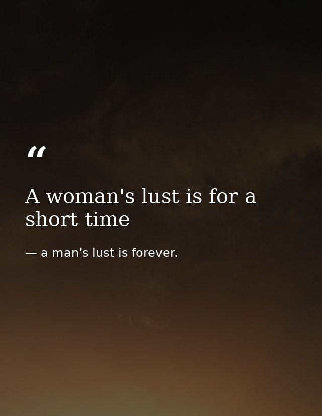 A woman's lust is for a short time — a man's lust is forever.