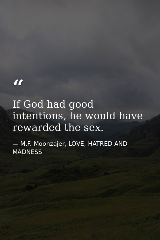 If God had good intentions, he would have rewarded the sex. — M.F. Moonzajer, LOVE, HATRED AND MADNESS