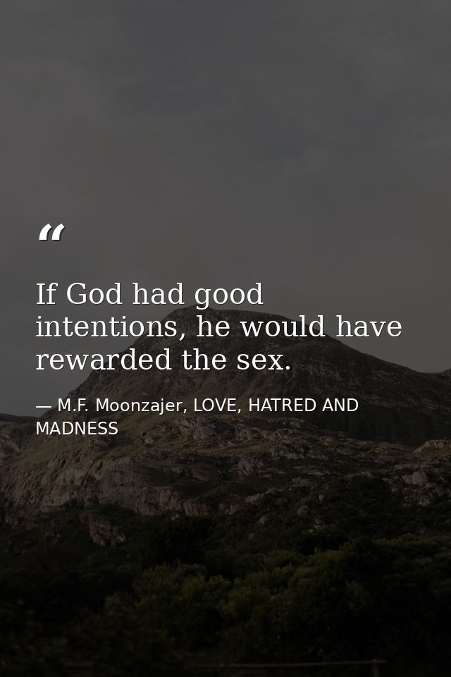 If God had good intentions, he would have rewarded the sex. — M.F. Moonzajer, LOVE, HATRED AND MADNESS