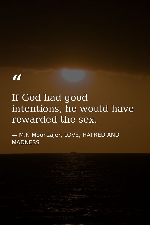 If God had good intentions, he would have rewarded the sex. — M.F. Moonzajer, LOVE, HATRED AND MADNESS