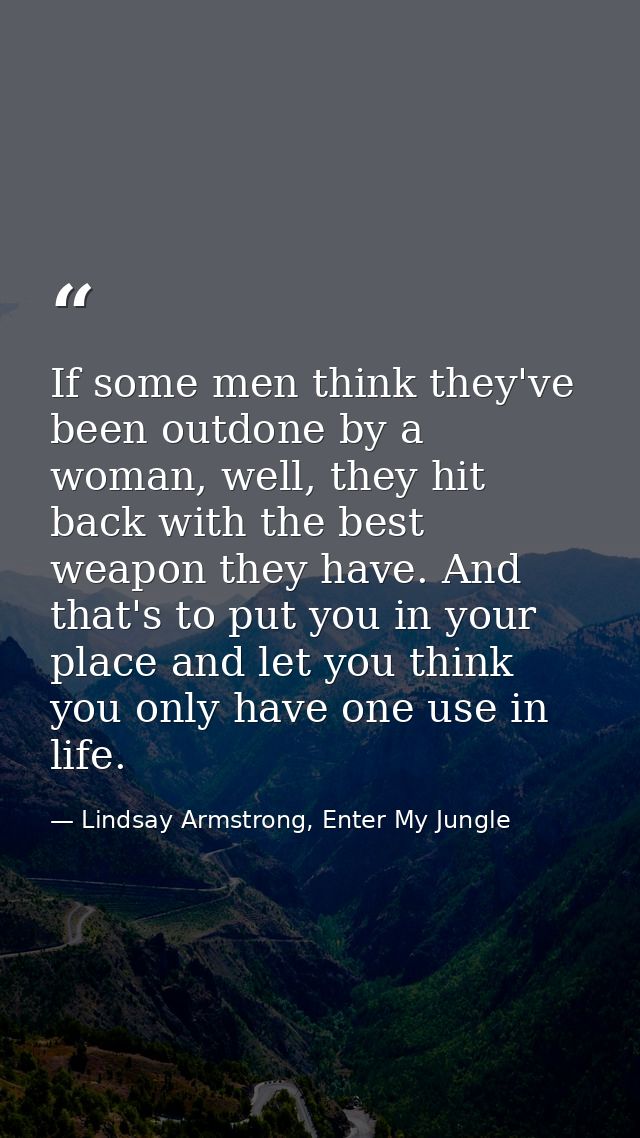 If some men think they've been outdone by a woman, well, they hit back with the best weapon they have. And that's to put — Lindsay Armstrong, Enter My Jungle