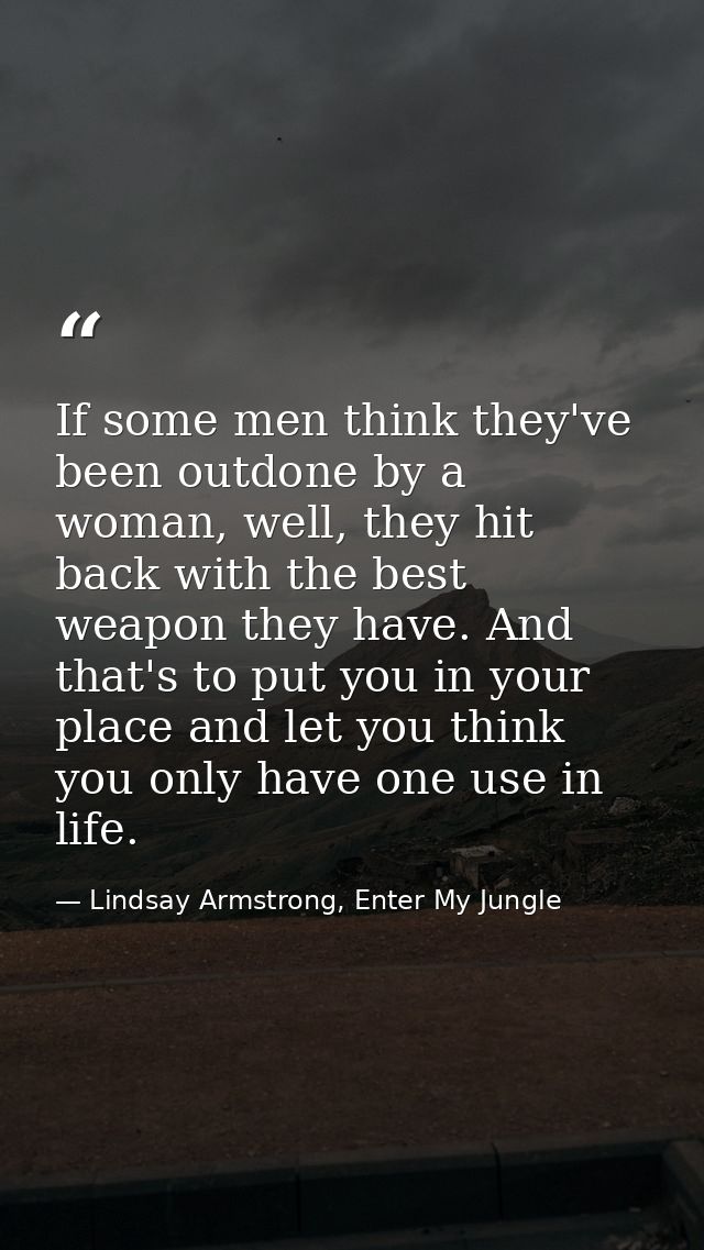 If some men think they've been outdone by a woman, well, they hit back with the best weapon they have. And that's to put — Lindsay Armstrong, Enter My Jungle