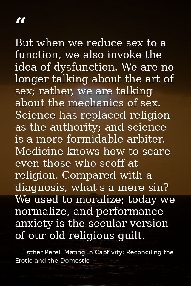 But when we reduce sex to a function, we also invoke the idea of dysfunction. We are no longer talking about the art of  — Esther Perel, Mating in Captivity: Reconciling the Erotic and the Domestic