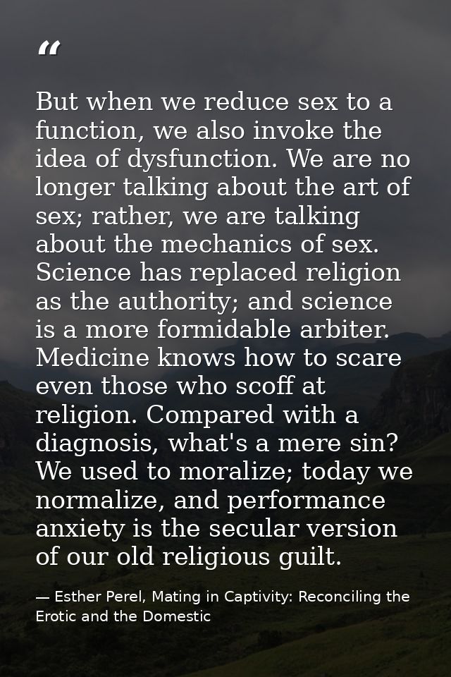 But when we reduce sex to a function, we also invoke the idea of dysfunction. We are no longer talking about the art of  — Esther Perel, Mating in Captivity: Reconciling the Erotic and the Domestic