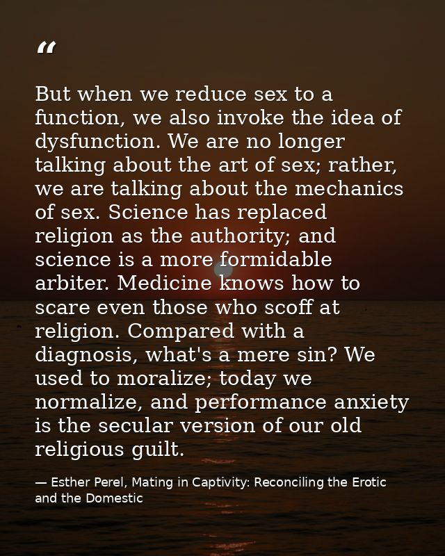 But when we reduce sex to a function, we also invoke the idea of dysfunction. We are no longer talking about the art of  — Esther Perel, Mating in Captivity: Reconciling the Erotic and the Domestic