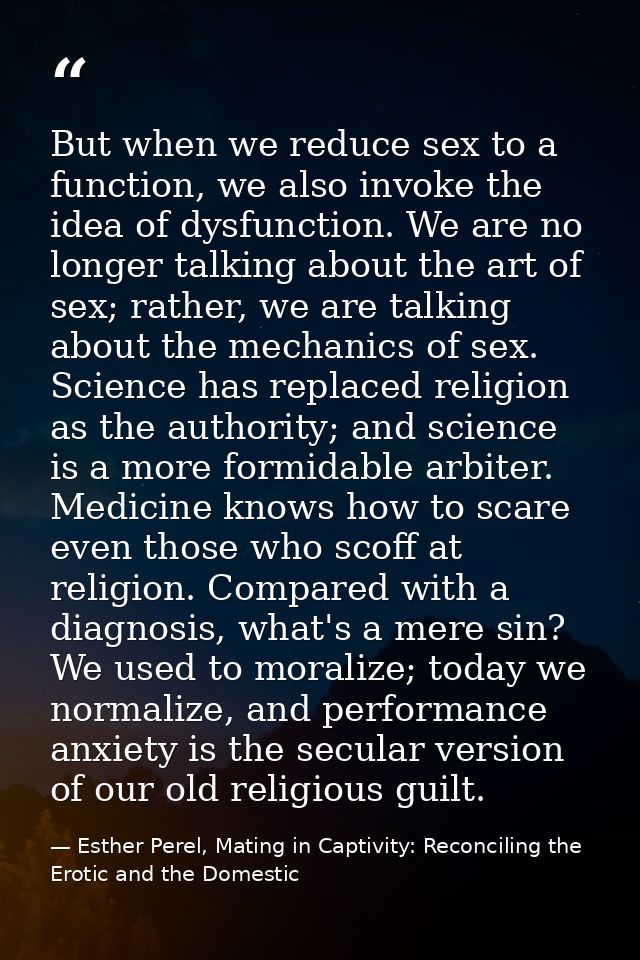 But when we reduce sex to a function, we also invoke the idea of dysfunction. We are no longer talking about the art of  — Esther Perel, Mating in Captivity: Reconciling the Erotic and the Domestic