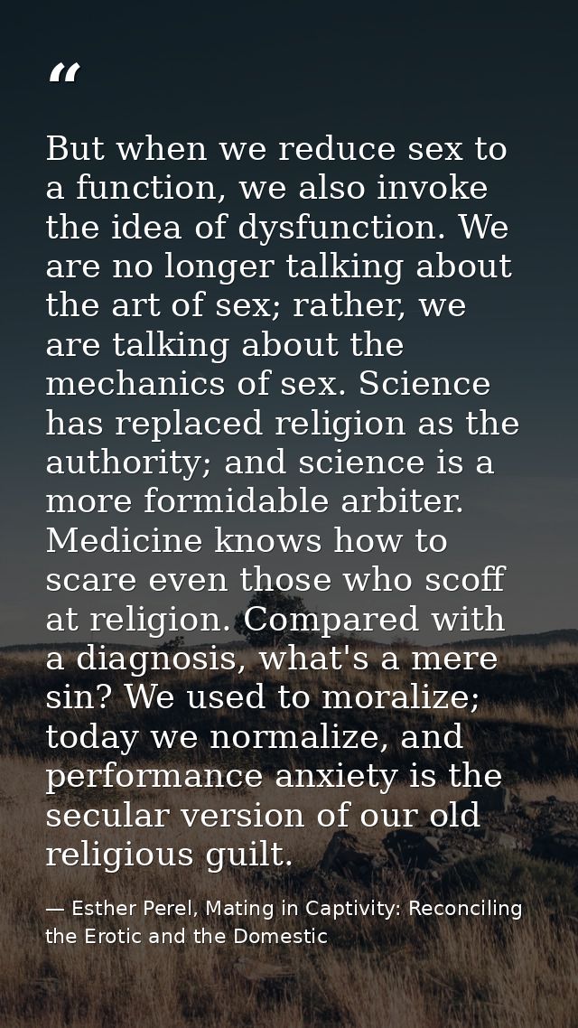 But when we reduce sex to a function, we also invoke the idea of dysfunction. We are no longer talking about the art of  — Esther Perel, Mating in Captivity: Reconciling the Erotic and the Domestic