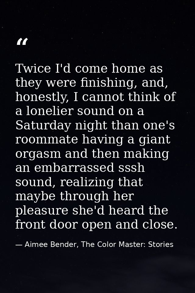 Twice I'd come home as they were finishing, and, honestly, I cannot think of a lonelier sound on a Saturday night than o — Aimee Bender, The Color Master: Stories