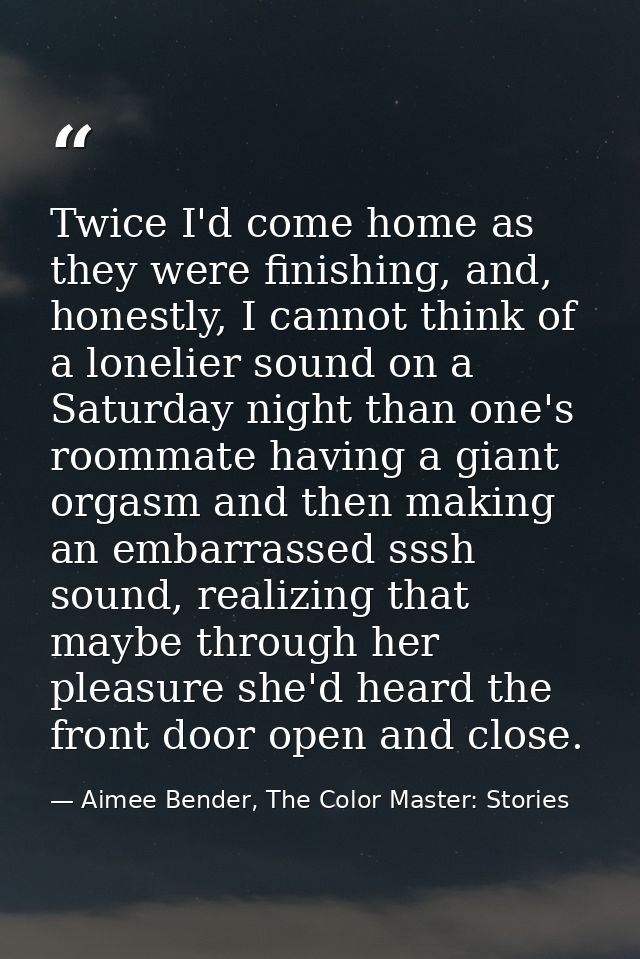 Twice I'd come home as they were finishing, and, honestly, I cannot think of a lonelier sound on a Saturday night than o — Aimee Bender, The Color Master: Stories