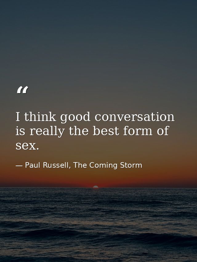 I think good conversation is really the best form of sex. — Paul Russell, The Coming Storm