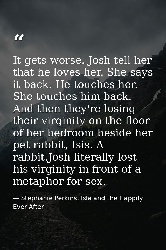 It gets worse. Josh tell her that he loves her. She says it back. He touches her. She touches him back. And then they're — Stephanie Perkins, Isla and the Happily Ever After