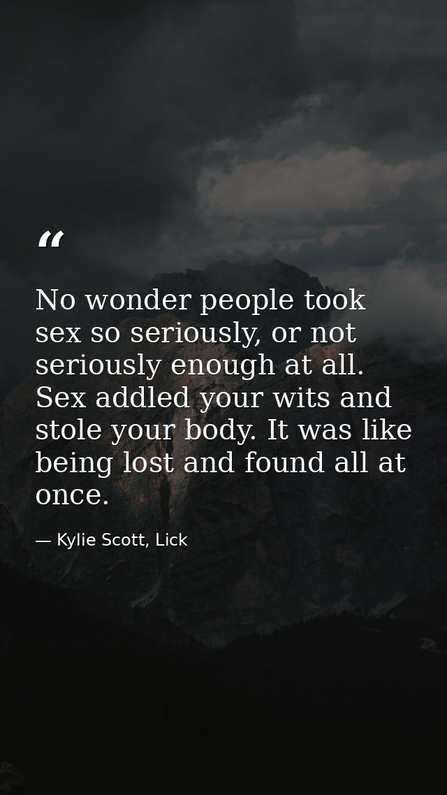 No wonder people took sex so seriously, or not seriously enough at all. Sex addled your wits and stole your body. It was — Kylie Scott, Lick
