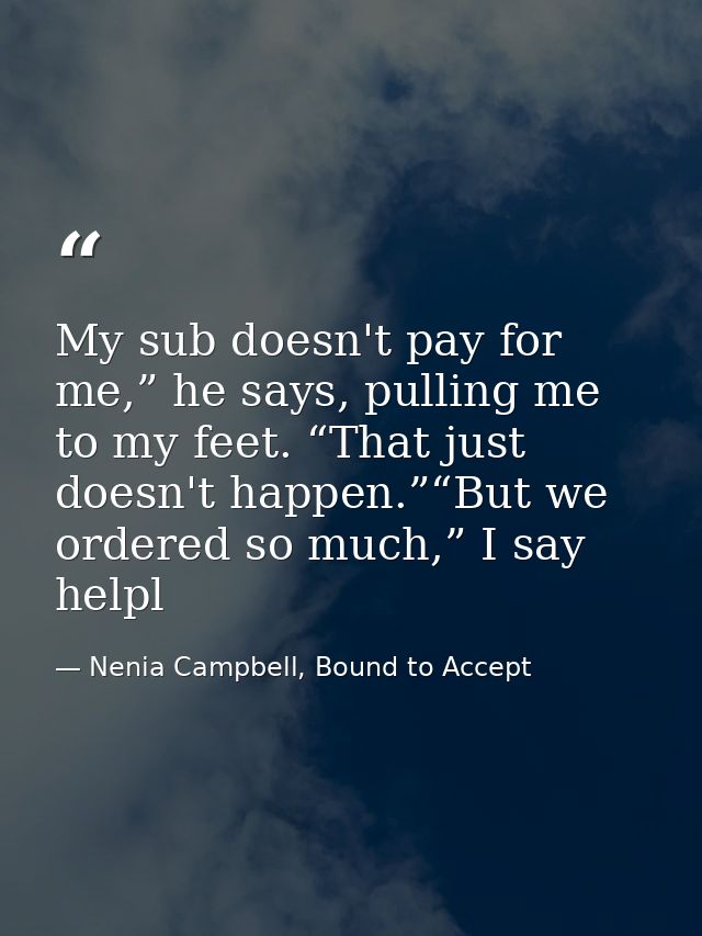 My sub doesn't pay for me,” he says, pulling me to my feet. “That just doesn't happen.”“But we ordered so much,” I say h — Nenia Campbell, Bound to Accept