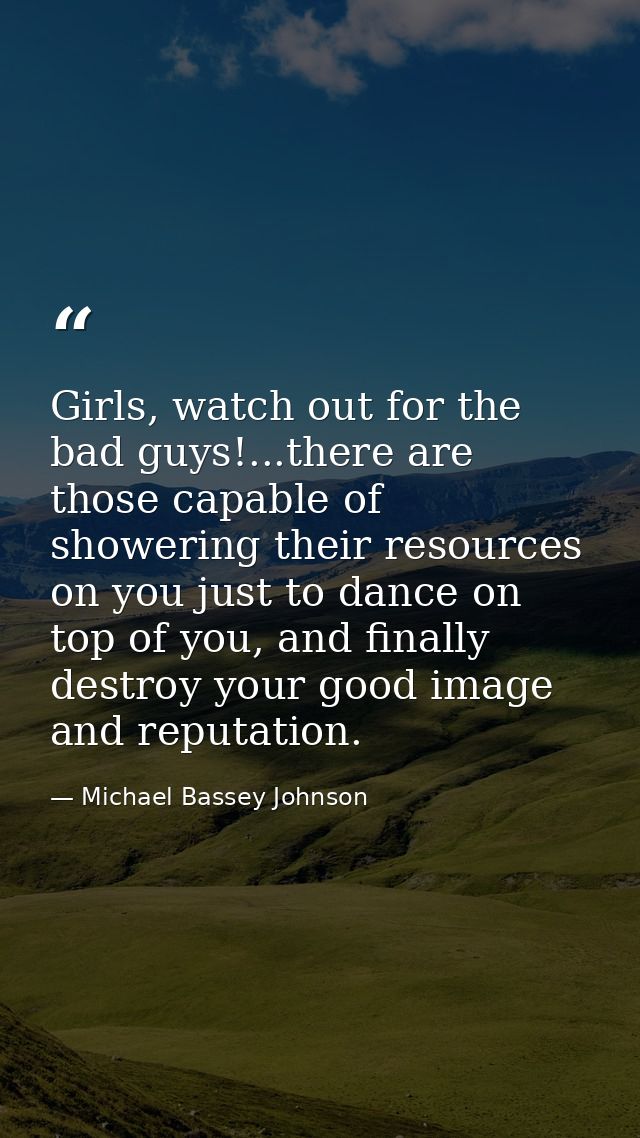 Girls, watch out for the bad guys!...there are those capable of showering their resources on you just to dance on top of — Michael Bassey Johnson