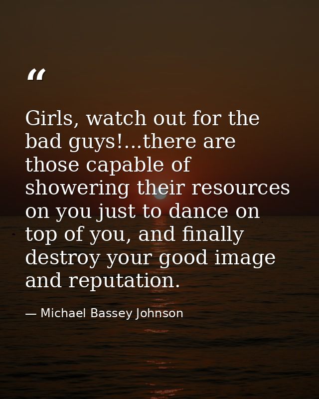 Girls, watch out for the bad guys!...there are those capable of showering their resources on you just to dance on top of — Michael Bassey Johnson