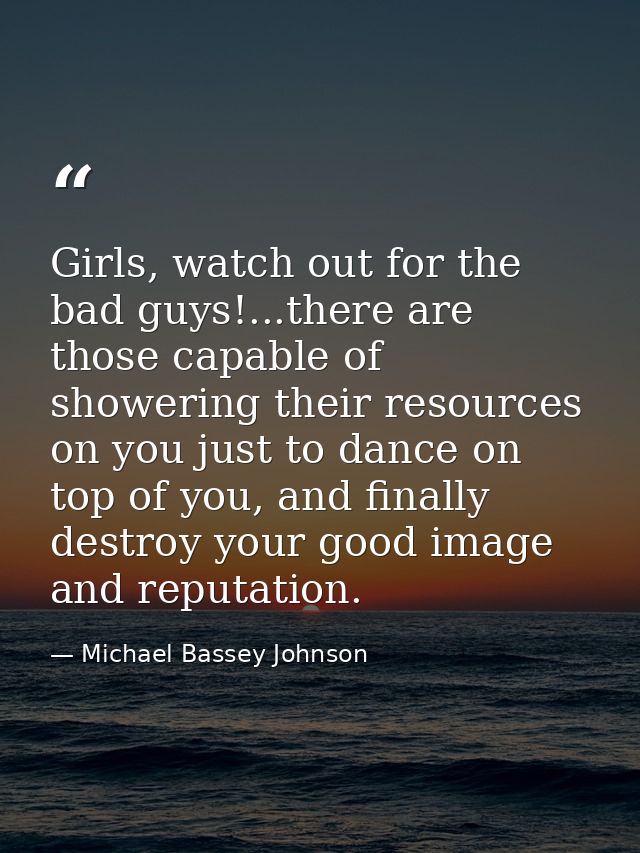 Girls, watch out for the bad guys!...there are those capable of showering their resources on you just to dance on top of — Michael Bassey Johnson
