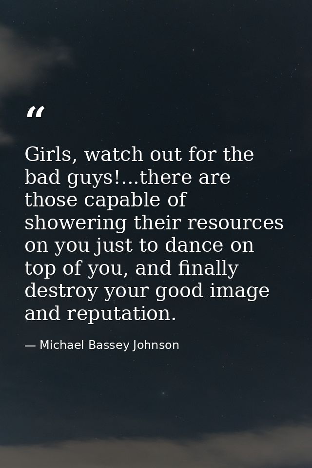 Girls, watch out for the bad guys!...there are those capable of showering their resources on you just to dance on top of — Michael Bassey Johnson