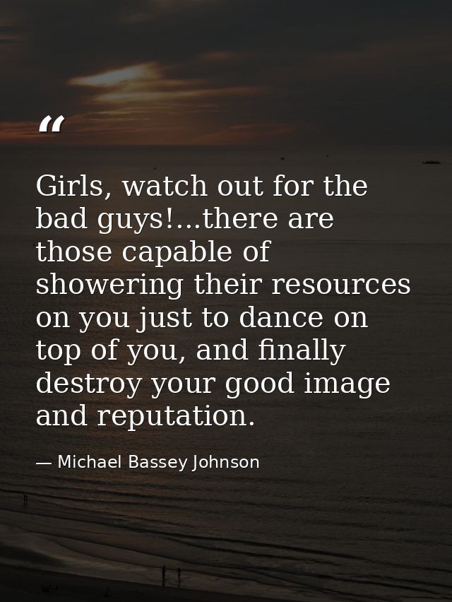 Girls, watch out for the bad guys!...there are those capable of showering their resources on you just to dance on top of — Michael Bassey Johnson
