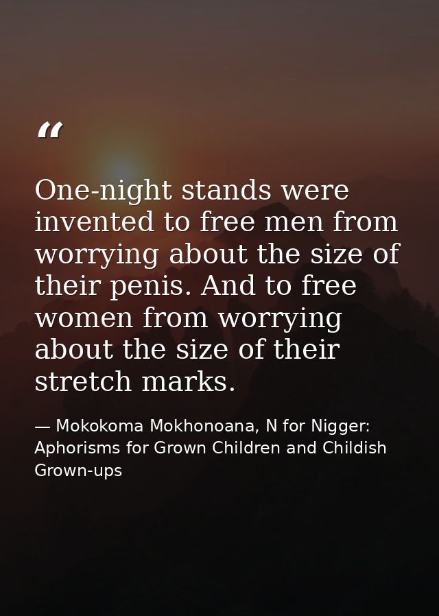 One-night stands were invented to free men from worrying about the size of their penis. And to free women from worrying  — Mokokoma Mokhonoana, N for Nigger: Aphorisms for Grown Children and Childish Grown-ups